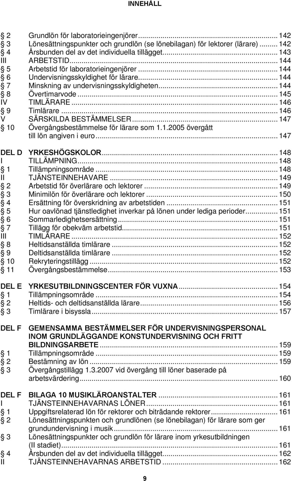 .. 146 V SÄRSKILDA BESTÄMMELSER... 147 10 Övergångsbestämmelse för lärare som 1.1.2005 övergått till lön angiven i euro... 147 DEL D YRKESHÖGSKOLOR... 148 I TILLÄMPNING... 148 1 Tillämpningsområde.