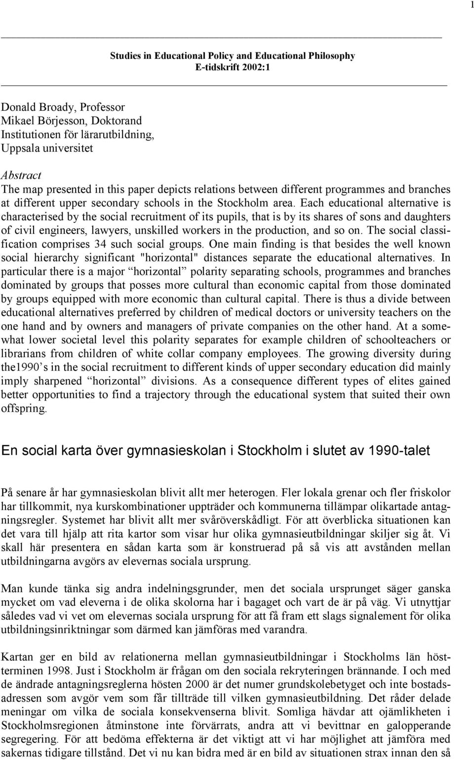 Each educational alternative is characterised by the social recruitment of its pupils, that is by its shares of sons and daughters of civil engineers, lawyers, unskilled workers in the production,