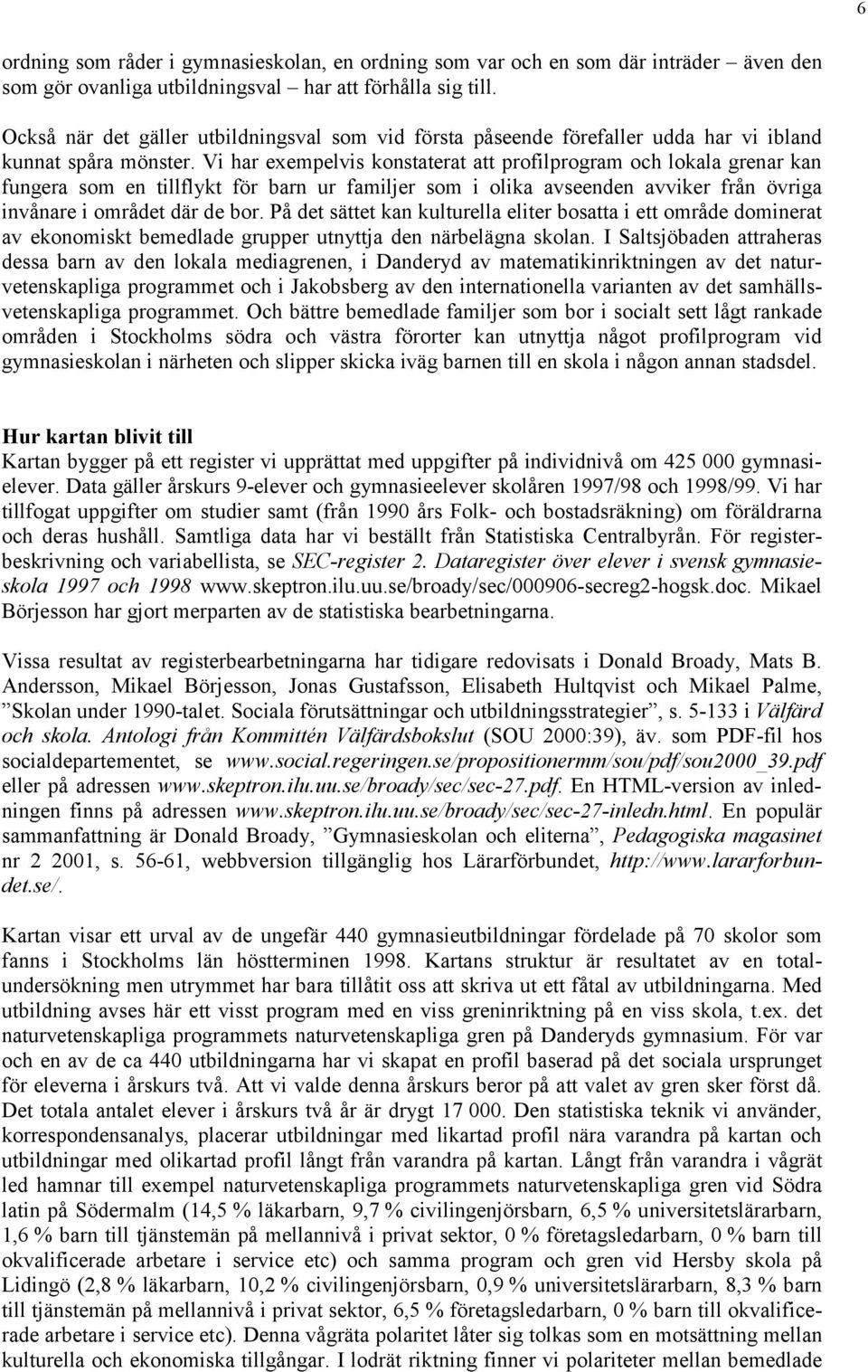 Vi har exempelvis konstaterat att profilprogram och lokala grenar kan fungera som en tillflykt för barn ur familjer som i olika avseenden avviker från övriga invånare i området där de bor.