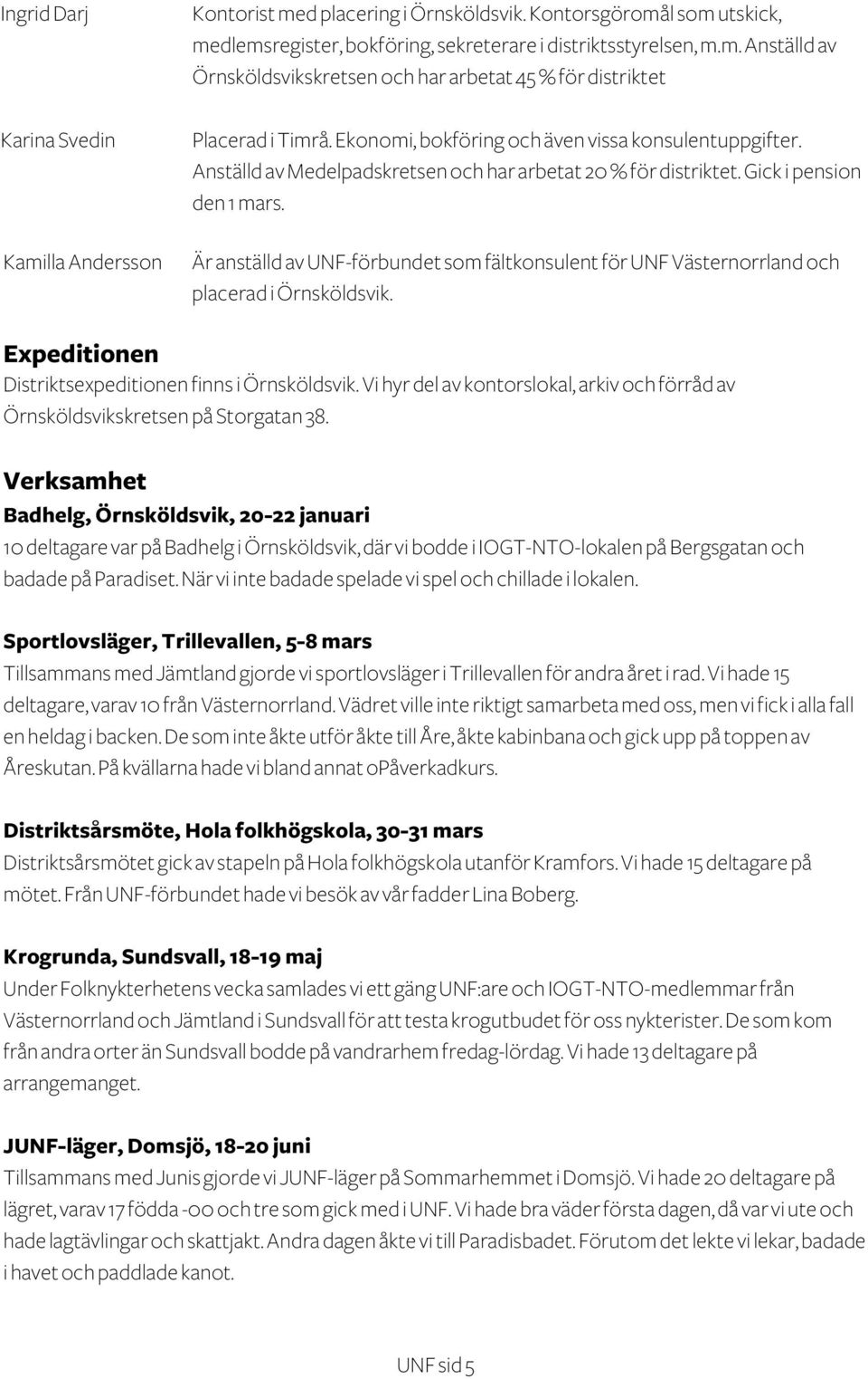 Är anställd av UNF-förbundet som fältkonsulent för UNF Västernorrland och placerad i Örnsköldsvik. Expeditionen Distriktsexpeditionen finns i Örnsköldsvik.