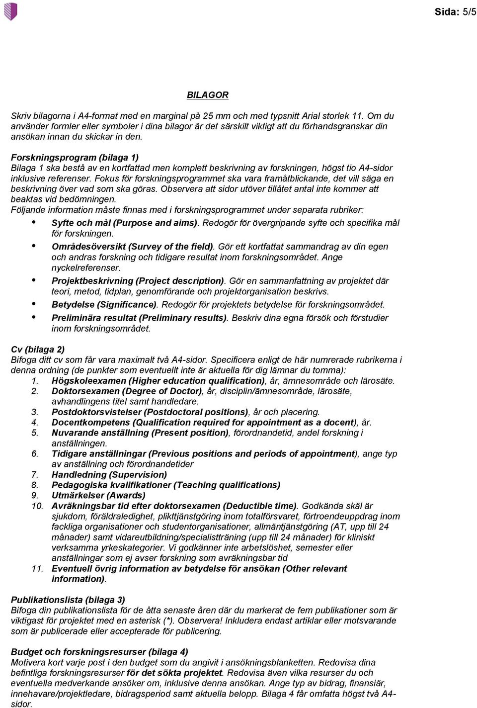 Forskningsprogram (bilaga 1) Bilaga 1 ska bestå av en kortfattad men komplett beskrivning av forskningen, högst tio A4-sidor inklusive referenser.