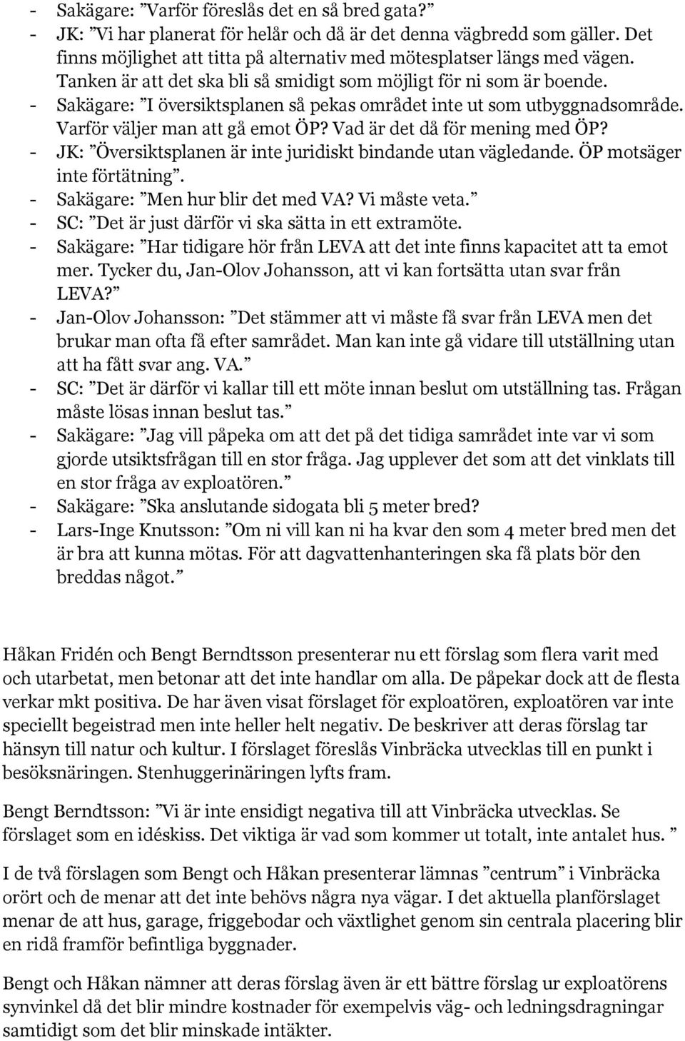 Vad är det då för mening med ÖP? - JK: Översiktsplanen är inte juridiskt bindande utan vägledande. ÖP motsäger inte förtätning. - Sakägare: Men hur blir det med VA? Vi måste veta.