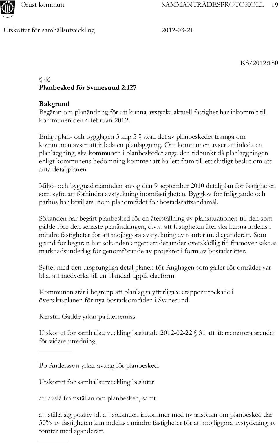 Om kommunen avser att inleda en planläggning, ska kommunen i planbeskedet ange den tidpunkt då planläggningen enligt kommunens bedömning kommer att ha lett fram till ett slutligt beslut om att anta