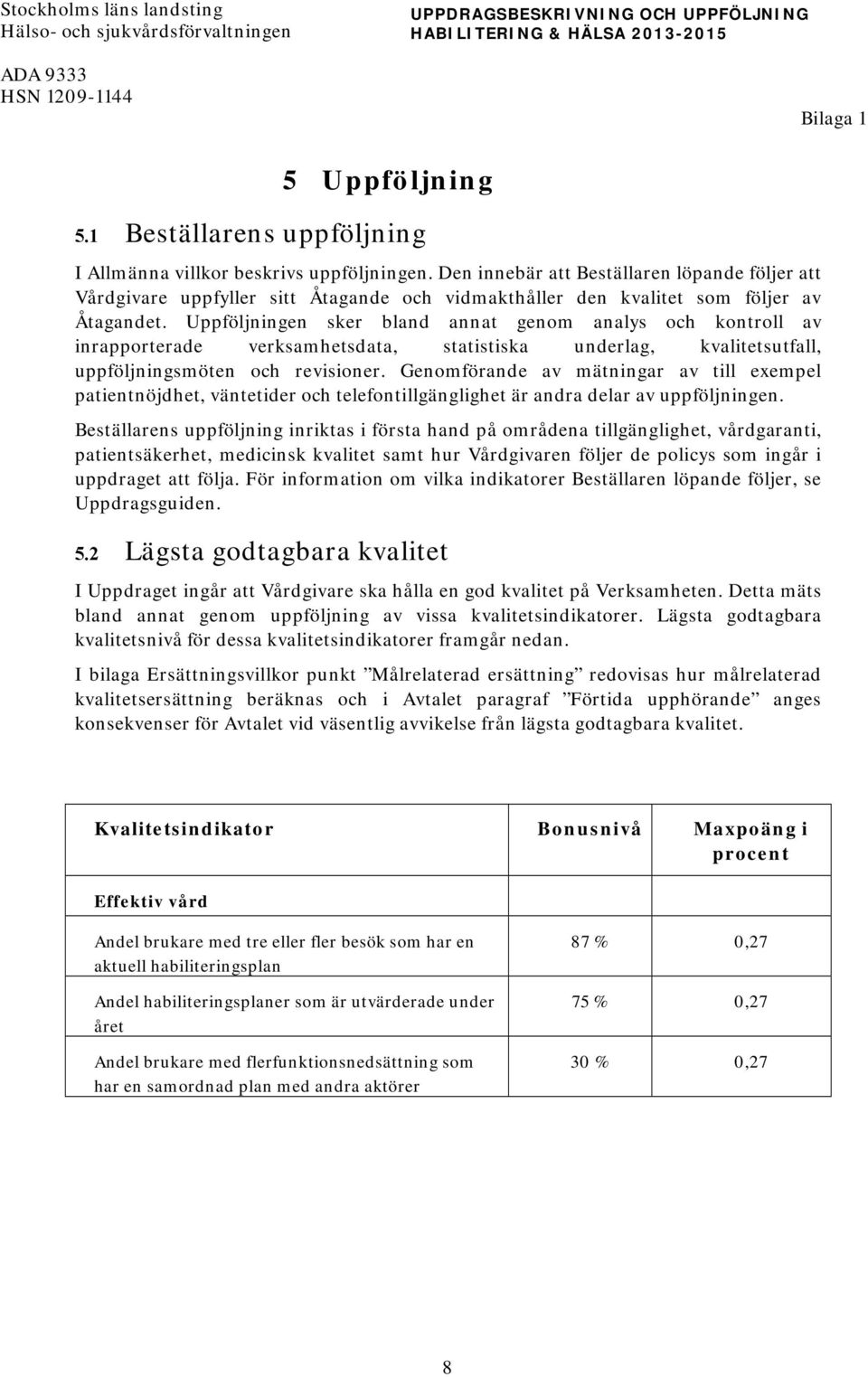 Den innebär att Beställaren löpande följer att Vårdgivare uppfyller sitt Åtagande och vidmakthåller den kvalitet som följer av Åtagandet.