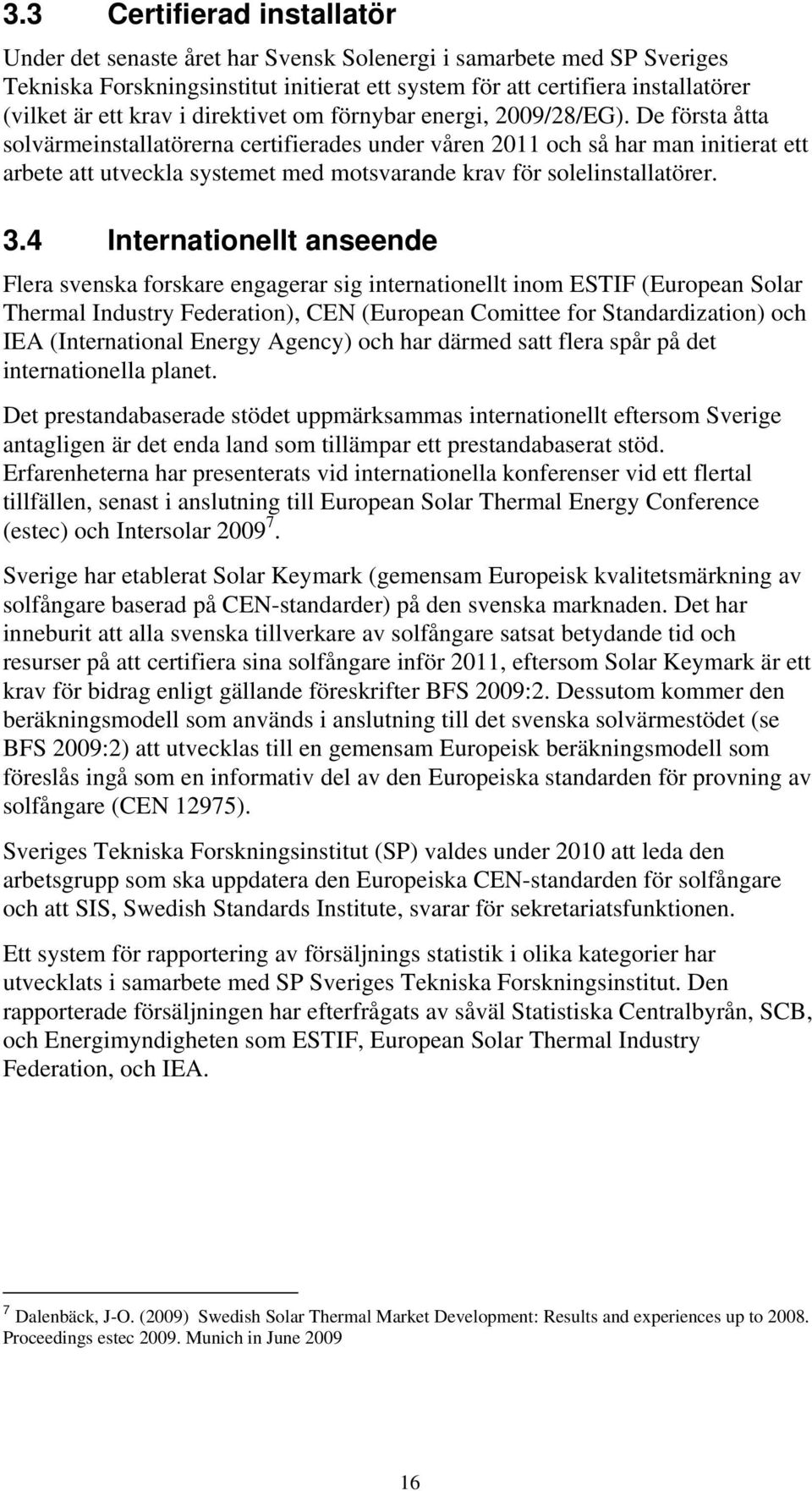 De första åtta solvärmeinstallatörerna certifierades under våren 2011 och så har man initierat ett arbete att utveckla systemet med motsvarande krav för solelinstallatörer. 3.