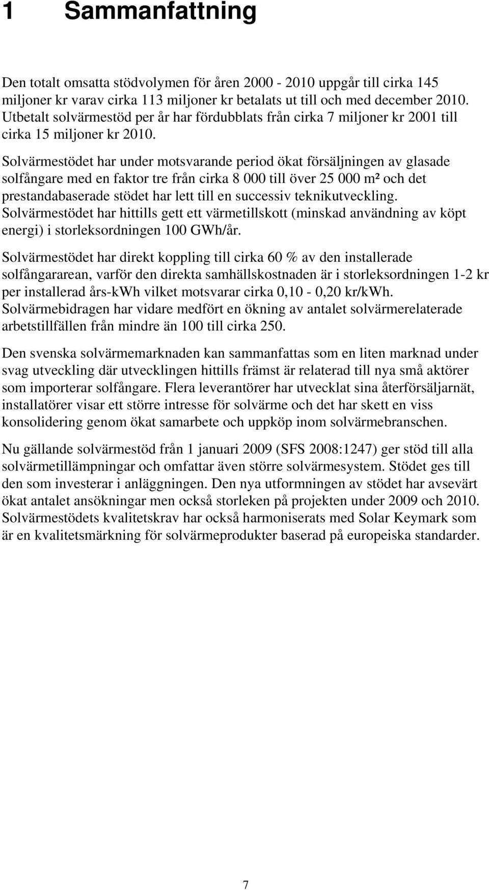 Solvärmestödet har under motsvarande period ökat försäljningen av glasade solfångare med en faktor tre från cirka 8 000 till över 25 000 m² och det prestandabaserade stödet har lett till en successiv