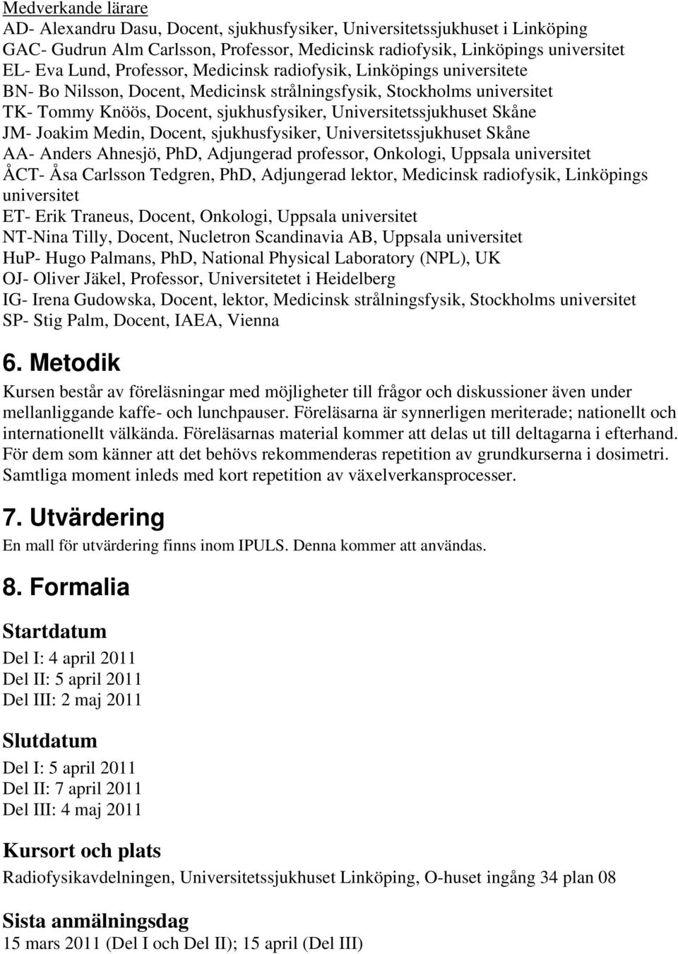 JM- Joakim Medin, Docent, sjukhusfysiker, Universitetssjukhuset Skåne AA- Anders Ahnesjö, PhD, Adjungerad professor, Onkologi, Uppsala universitet ÅCT- Åsa Carlsson Tedgren, PhD, Adjungerad lektor,