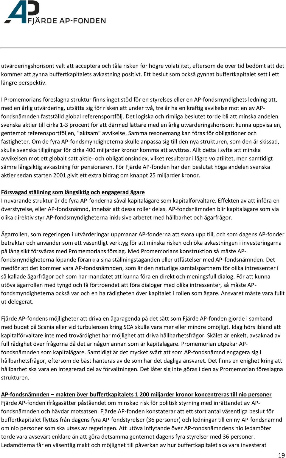 I Promemorians föreslagna struktur finns inget stöd för en styrelses eller en AP-fondsmyndighets ledning att, med en årlig utvärdering, utsätta sig för risken att under två, tre år ha en kraftig