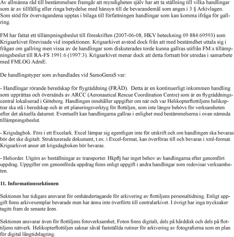 FM har fattat ett tillämpningsbeslut till föreskriften (2007-06-08, HKV beteckning 09 884:69593) som Krigsarkivet förevisade vid inspektionen.