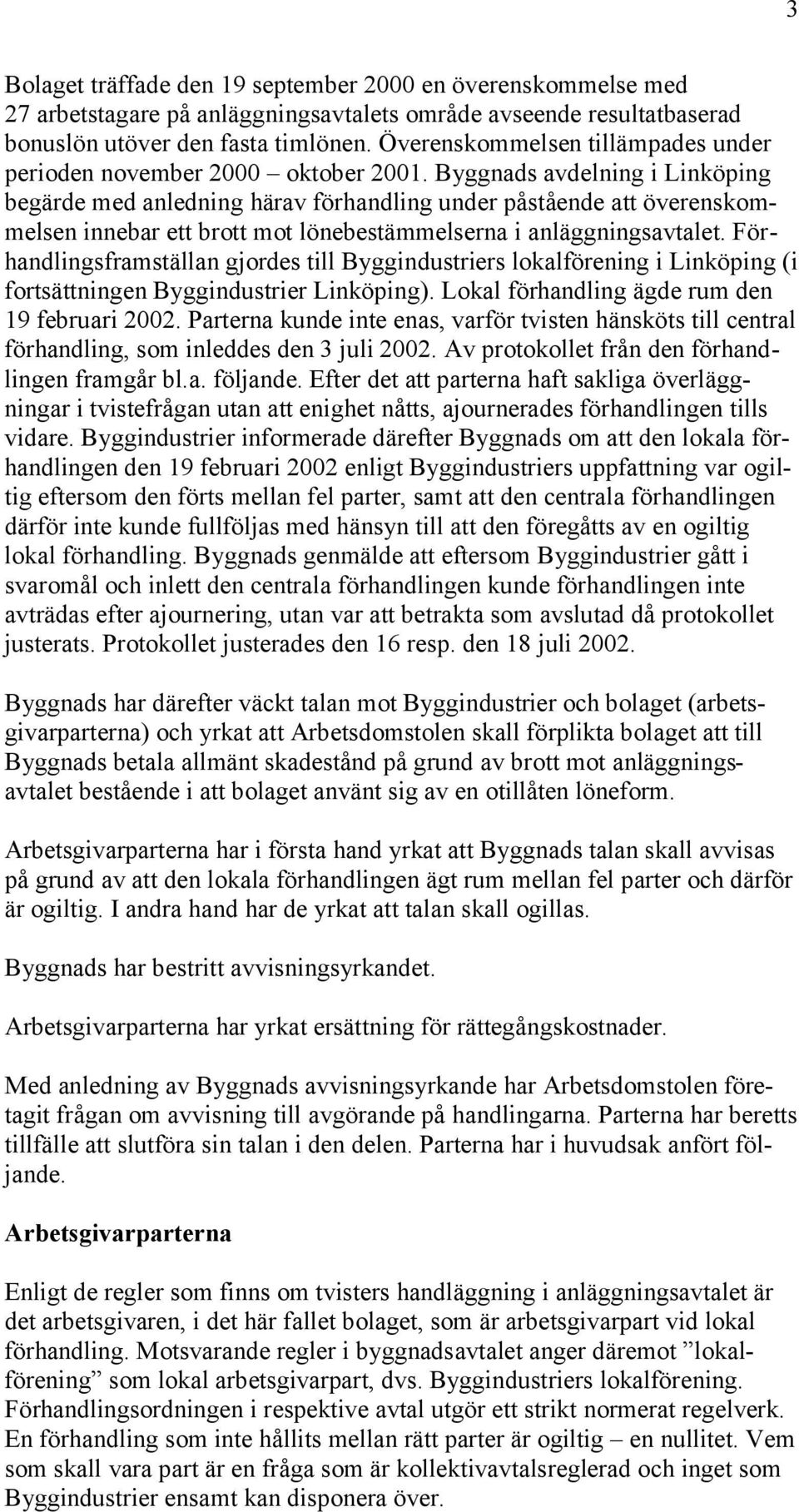 Byggnads avdelning i Linköping begärde med anledning härav förhandling under påstående att överenskommelsen innebar ett brott mot lönebestämmelserna i anläggningsavtalet.