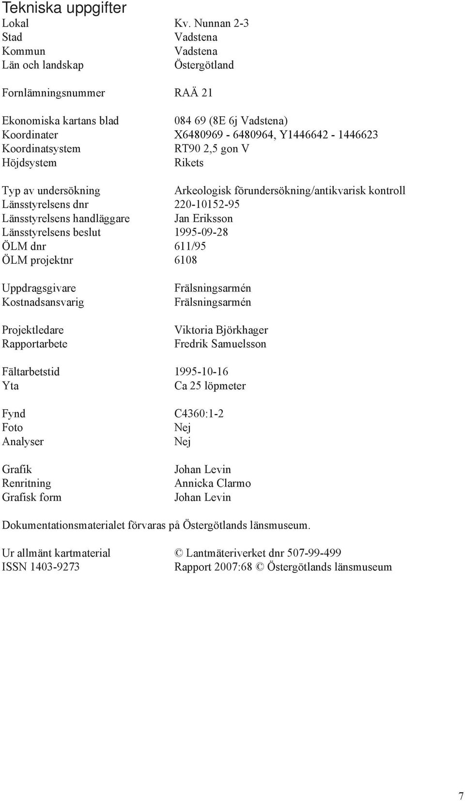 Koordinatsystem RT90 2,5 gon V Höjdsystem Rikets Typ av undersökning Arkeologisk förundersökning/antikvarisk kontroll Länsstyrelsens dnr 220-10152-95 Länsstyrelsens handläggare Jan Eriksson