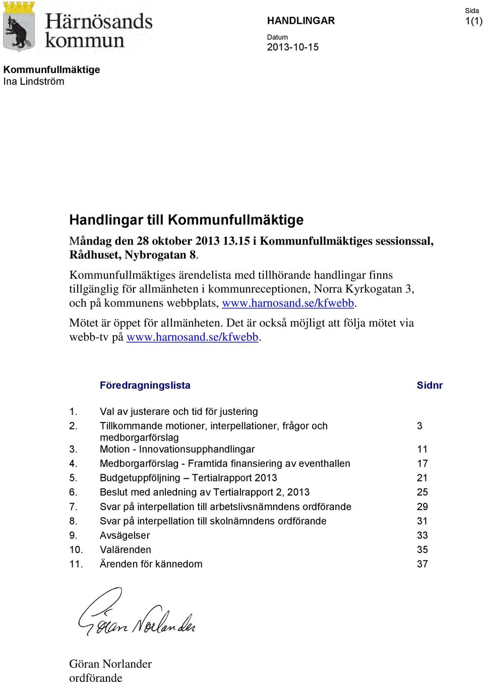 Mötet är öppet för allmänheten. Det är också möjligt att följa mötet via webb-tv på www.harnosand.se/kfwebb. Föredragningslista Sidnr 1. Val av justerare och tid för justering 2.