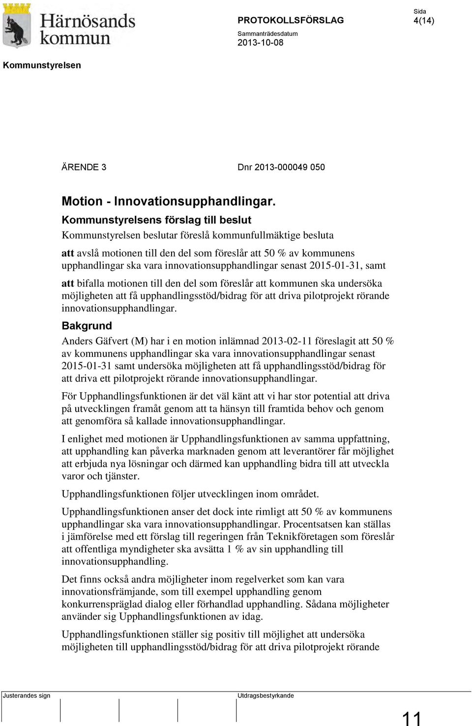 innovationsupphandlingar senast 2015-01-31, samt att bifalla motionen till den del som föreslår att kommunen ska undersöka möjligheten att få upphandlingsstöd/bidrag för att driva pilotprojekt