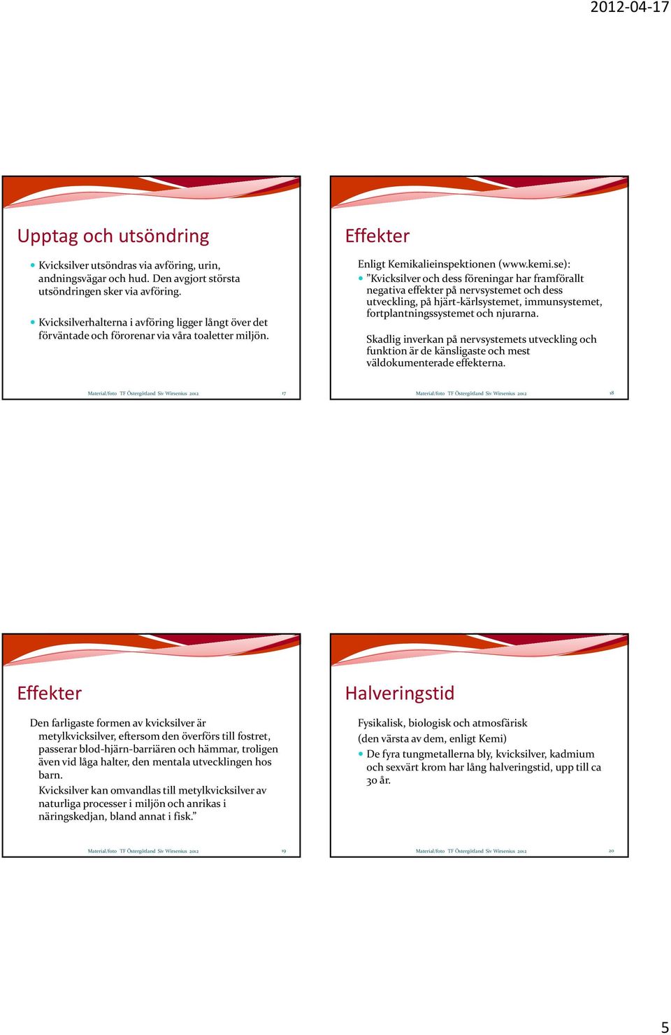 se): Kvicksilver och dess föreningar har framförallt negativa effekter på nervsystemet t och dess utveckling, på hjärt kärlsystemet, immunsystemet, fortplantningssystemet och njurarna.