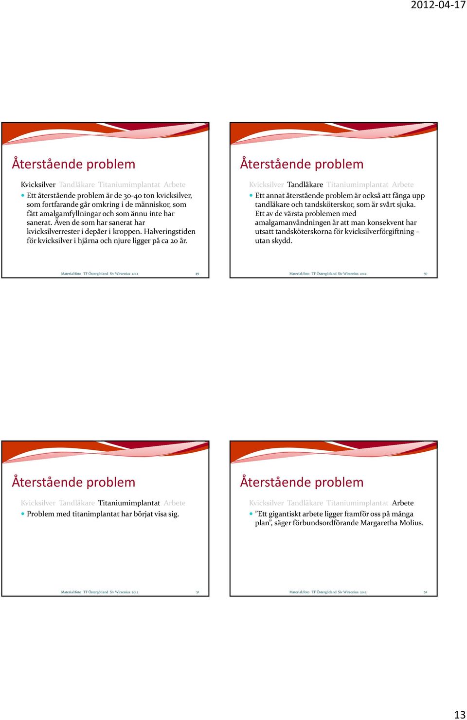 Återstående problem Kvicksilver Tandläkare Titaniumimplantat Arbete Ett annat återstående problem är också att fånga upp tandläkare och tandsköterskor, som är svårt sjuka.