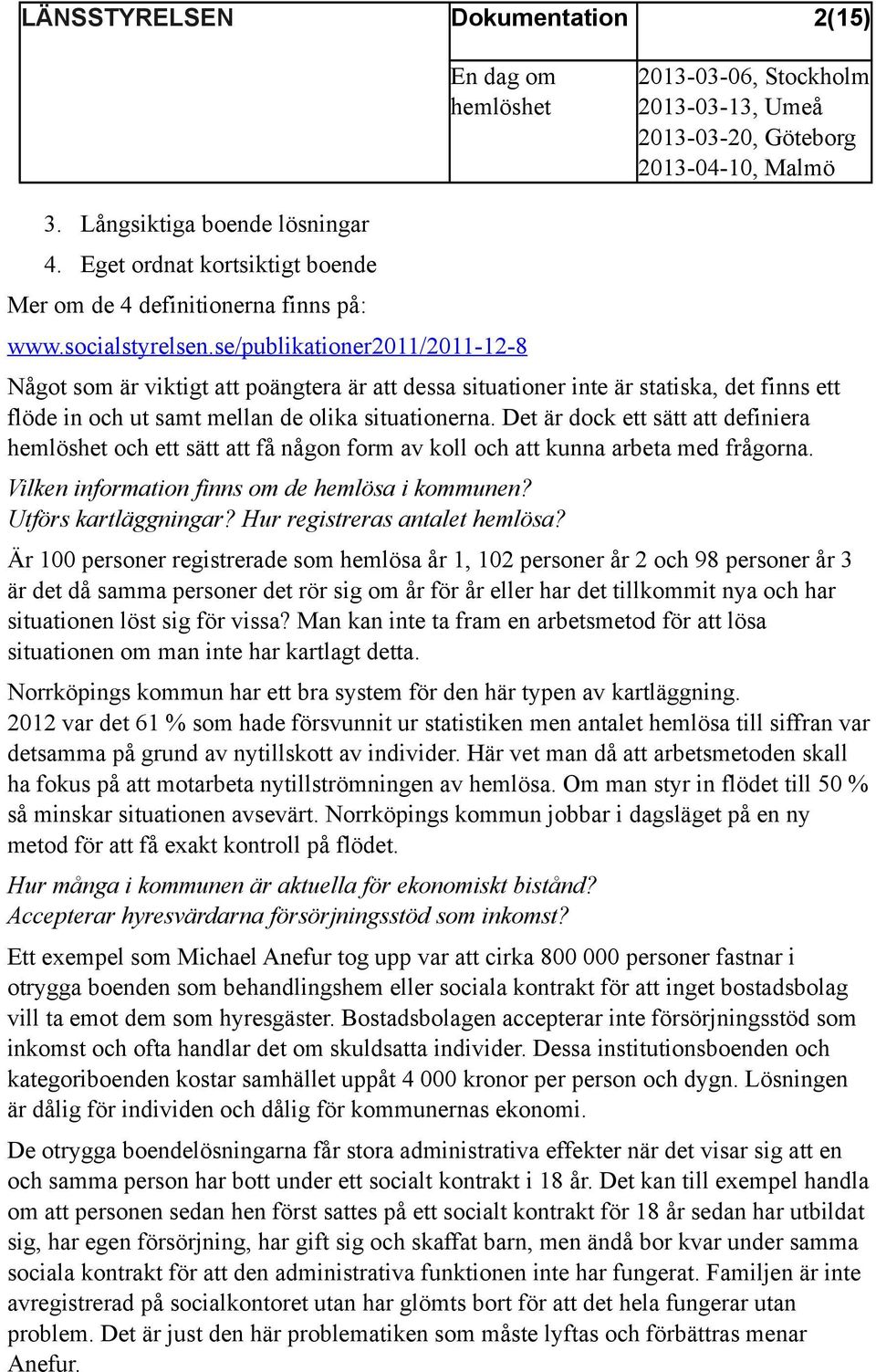 Det är dock ett sätt att definiera och ett sätt att få någon form av koll och att kunna arbeta med frågorna. Vilken information finns om de hemlösa i kommunen? Utförs kartläggningar?