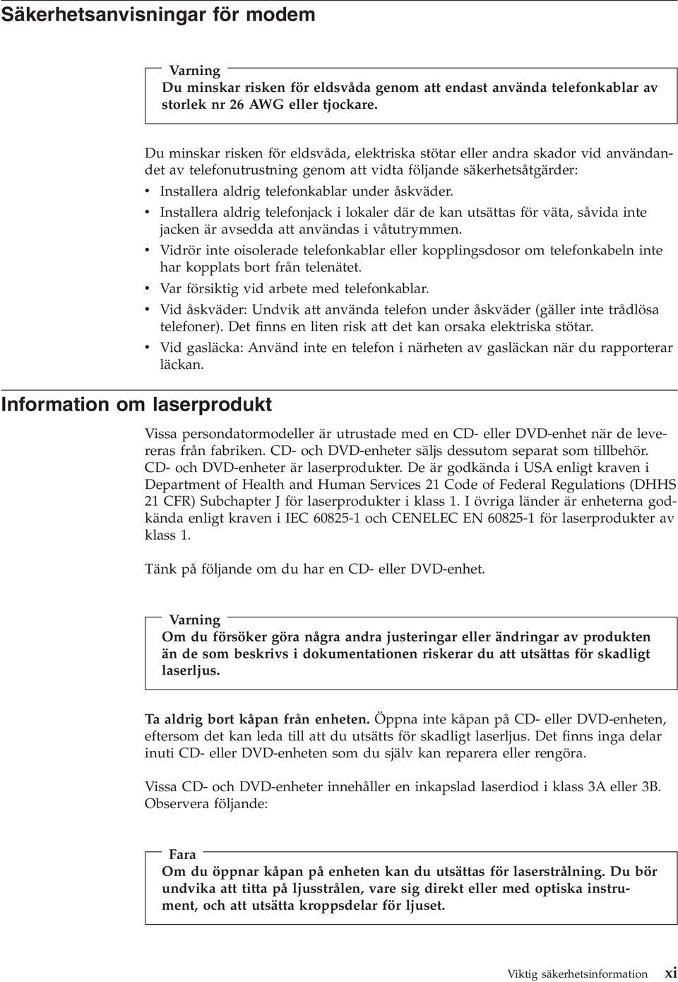 telefonkablar under åskväder. v Installera aldrig telefonjack i lokaler där de kan utsättas för väta, såvida inte jacken är avsedda att användas i våtutrymmen.