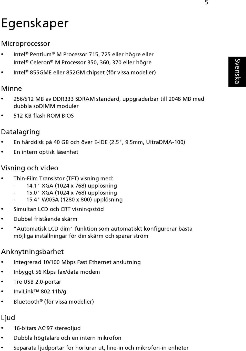 5mm, UltraDMA-100) En intern optisk läsenhet Visning och video Thin-Film Transistor (TFT) visning med: - 14.1" XGA (1024 x 768) upplösning - 15.0" XGA (1024 x 768) upplösning - 15.