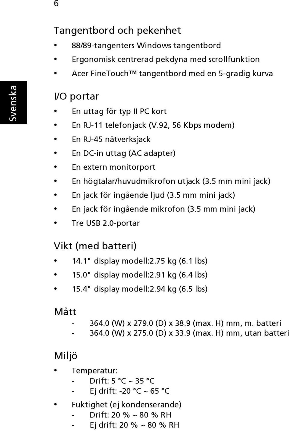 5 mm mini jack) En jack för ingående mikrofon (3.5 mm mini jack) Tre USB 2.0-portar Vikt (med batteri) 14.1" display modell:2.75 kg (6.1 lbs) 15.0" display modell:2.91 kg (6.4 lbs) 15.