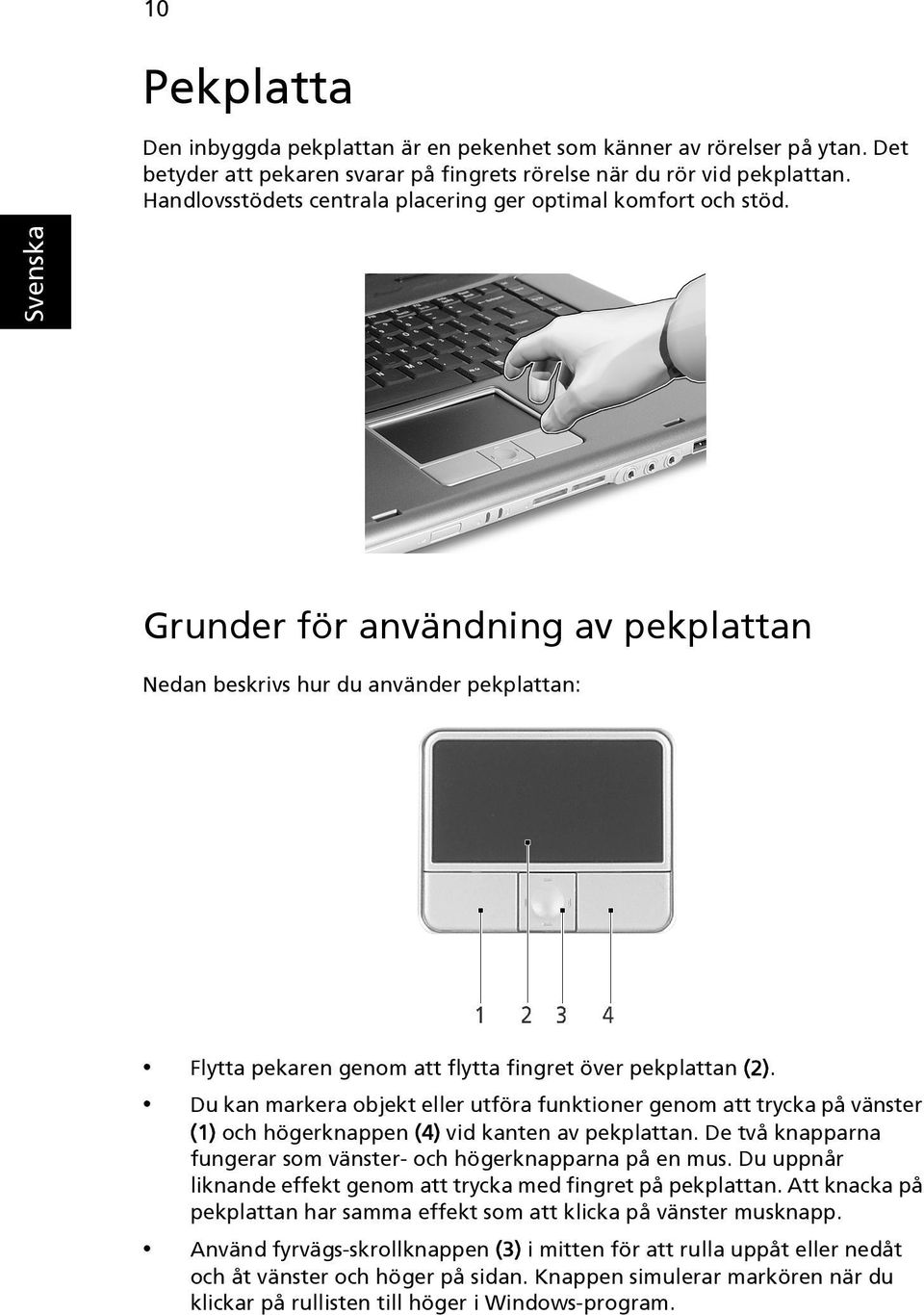 Grunder för användning av pekplattan Nedan beskrivs hur du använder pekplattan: Flytta pekaren genom att flytta fingret över pekplattan (2).