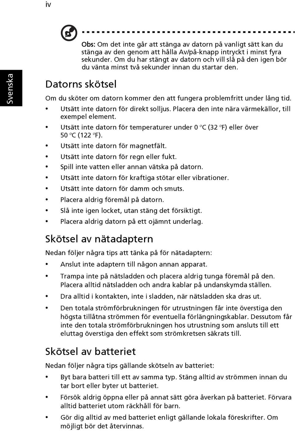 Utsätt inte datorn för direkt solljus. Placera den inte nära värmekällor, till exempel element. Utsätt inte datorn för temperaturer under 0 ºC (32 ºF) eller över 50 ºC (122 ºF).