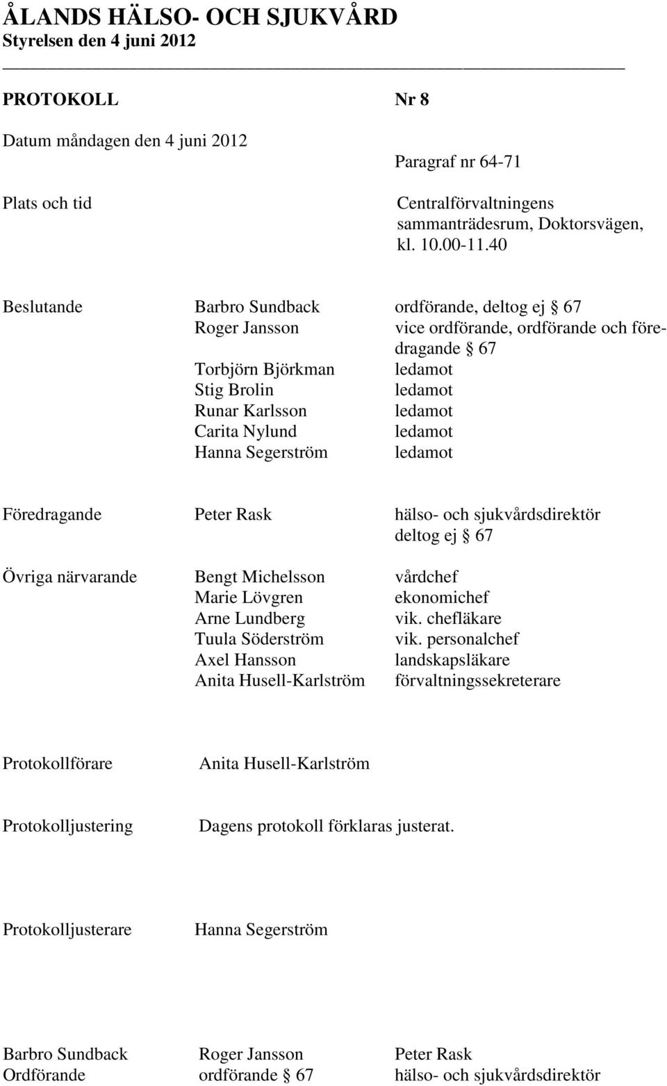 ledamot Hanna Segerström ledamot Föredragande Peter Rask hälso- och sjukvårdsdirektör deltog ej 67 Övriga närvarande Bengt Michelsson vårdchef Marie Lövgren ekonomichef Arne Lundberg vik.