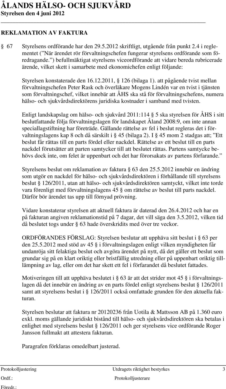 ) befullmäktigat styrelsens viceordförande att vidare bereda rubricerade ärende, vilket skett i samarbete med ekonomichefen enligt följande: Styrelsen konstaterade den 16.12.2011, 126 (bilaga 1).