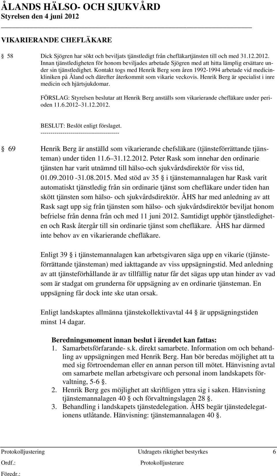 Kontakt togs med Henrik Berg som åren 1992-1994 arbetade vid medicinkliniken på Åland och därefter återkommit som vikarie veckovis. Henrik Berg är specialist i inre medicin och hjärtsjukdomar.