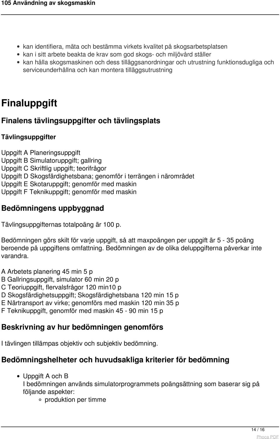 Uppgift B Simulatoruppgift; gallring Uppgift C Skriftlig uppgift; teorifrågor Uppgift D Skogsfärdighetsbana; genomför i terrängen i närområdet Uppgift E Skotaruppgift; genomför med maskin Uppgift F