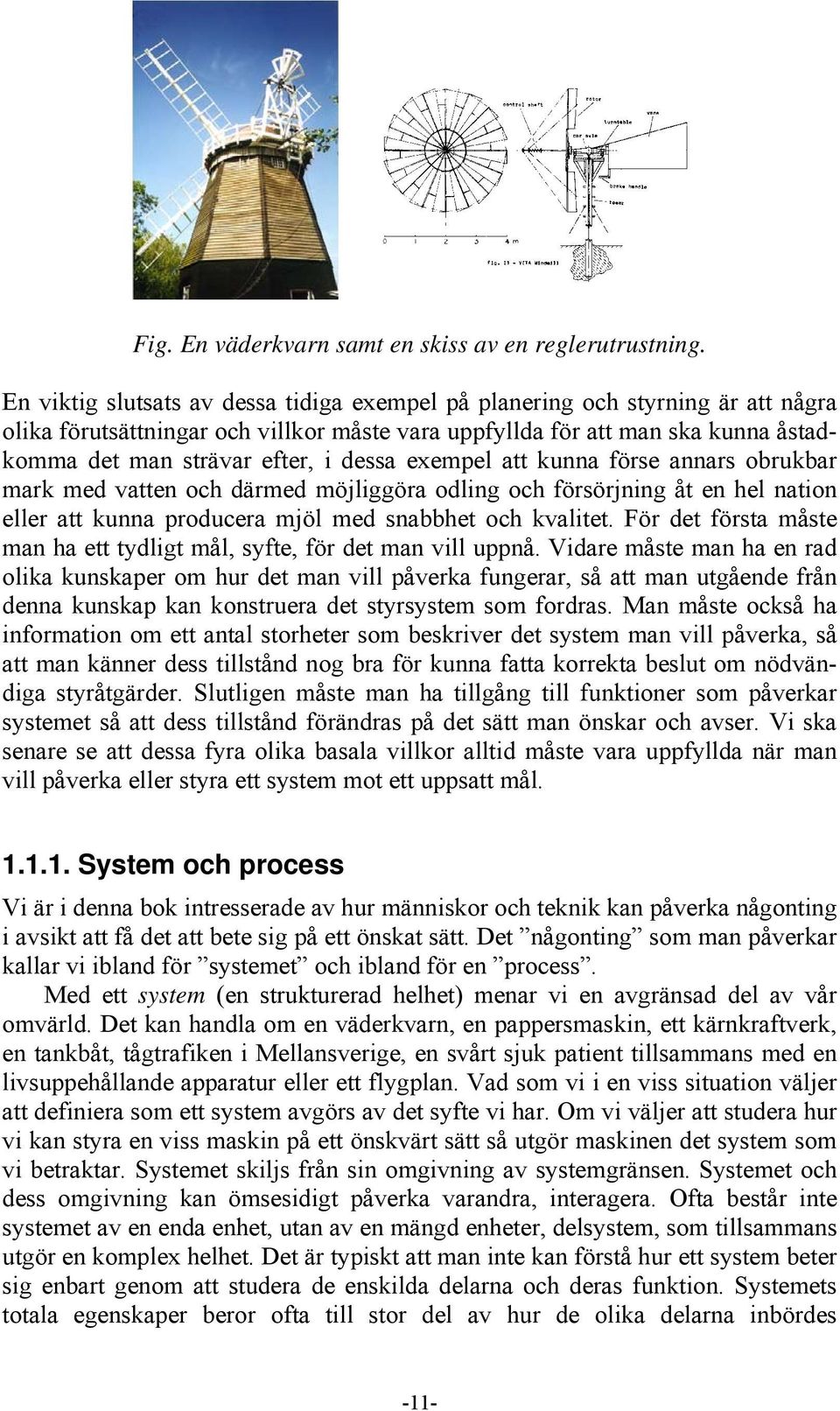 dessa exempel att kunna förse annars obrukbar mark med vatten och därmed möjliggöra odling och försörjning åt en hel nation eller att kunna producera mjöl med snabbhet och kvalitet.