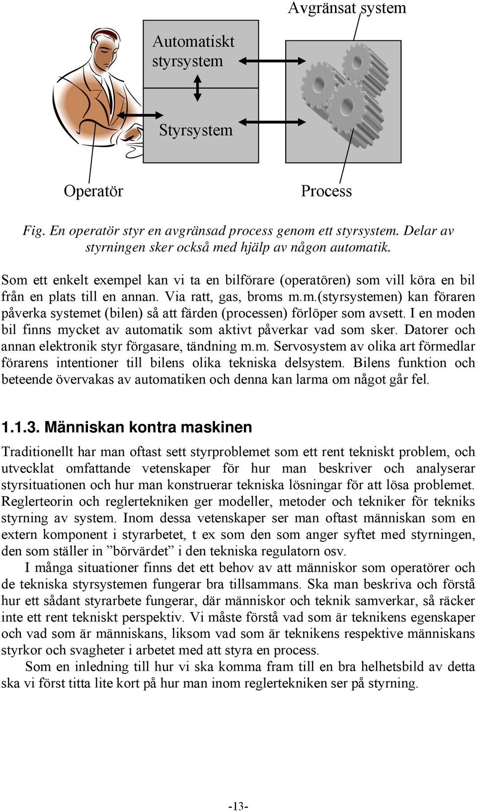 I en moden bil finns mycket av automatik som aktivt påverkar vad som sker. Datorer och annan elektronik styr förgasare, tändning m.m. Servosystem av olika art förmedlar förarens intentioner till bilens olika tekniska delsystem.