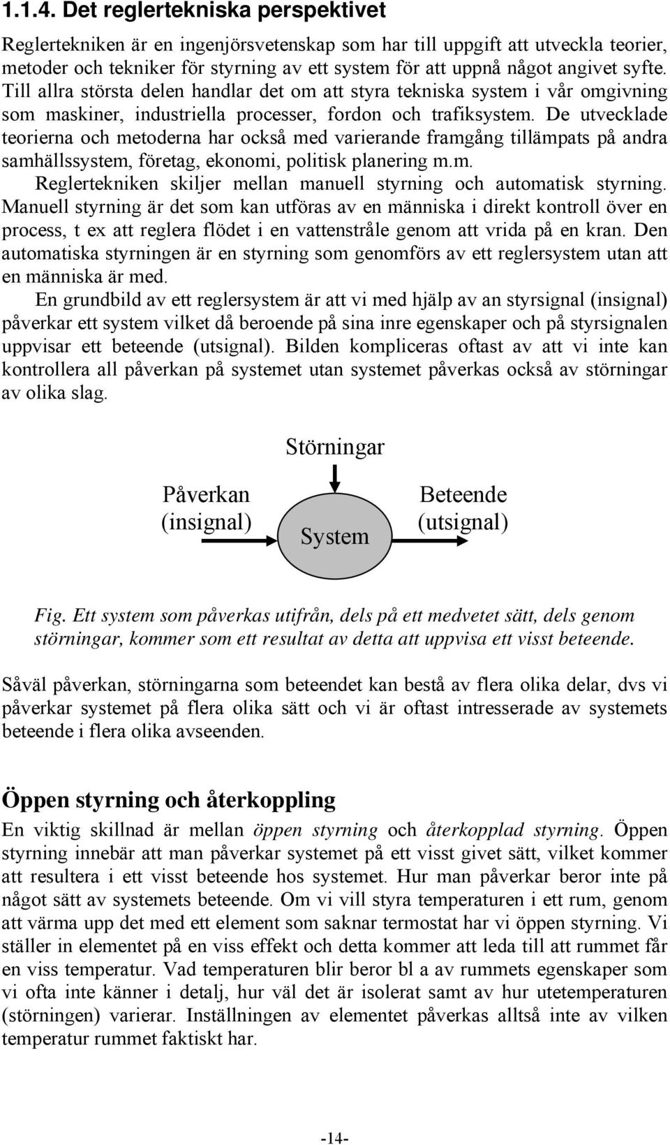 Till allra största delen handlar det om att styra tekniska system i vår omgivning som maskiner, industriella processer, fordon och trafiksystem.