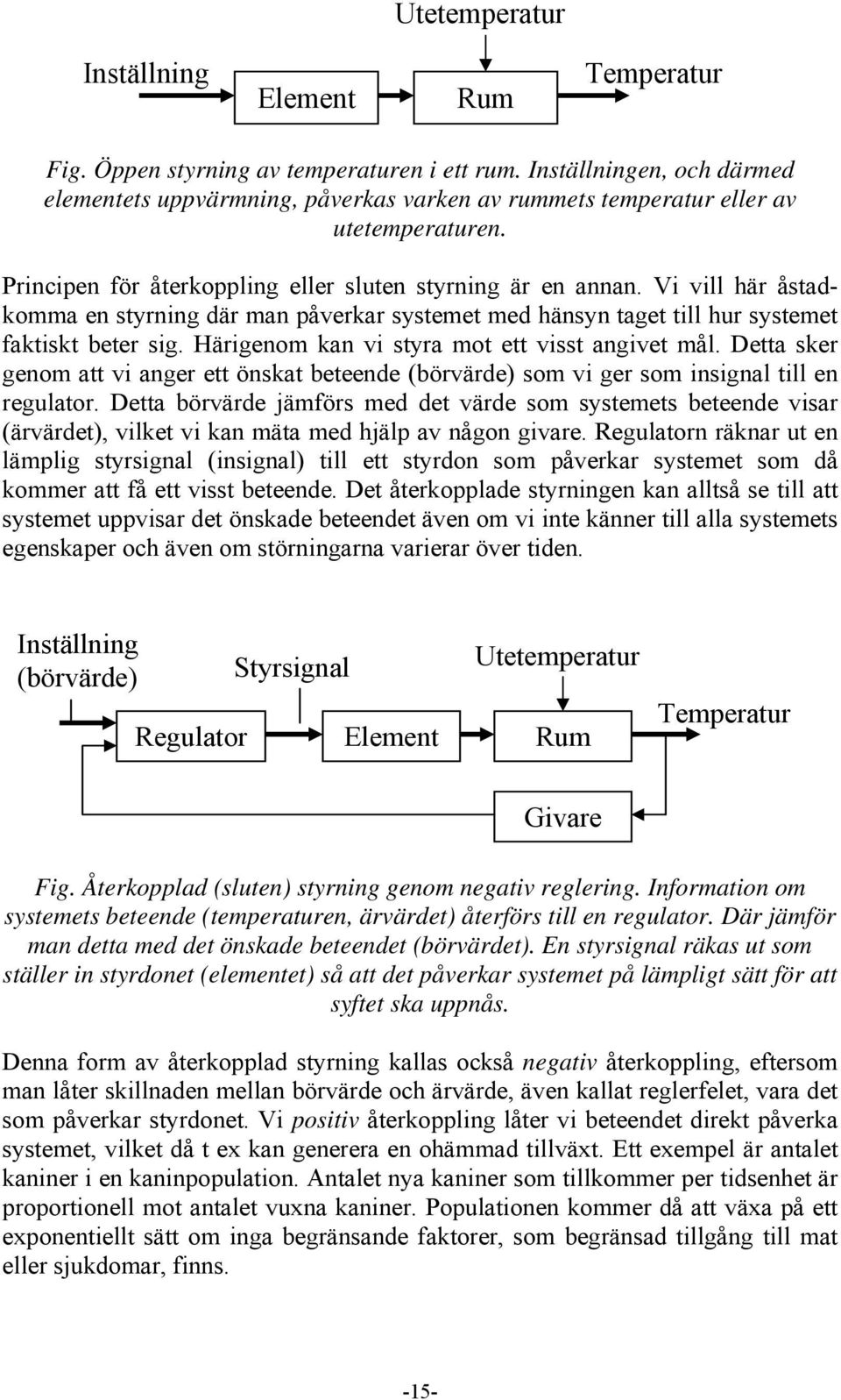 Vi vill här åstadkomma en styrning där man påverkar systemet med hänsyn taget till hur systemet faktiskt beter sig. Härigenom kan vi styra mot ett visst angivet mål.