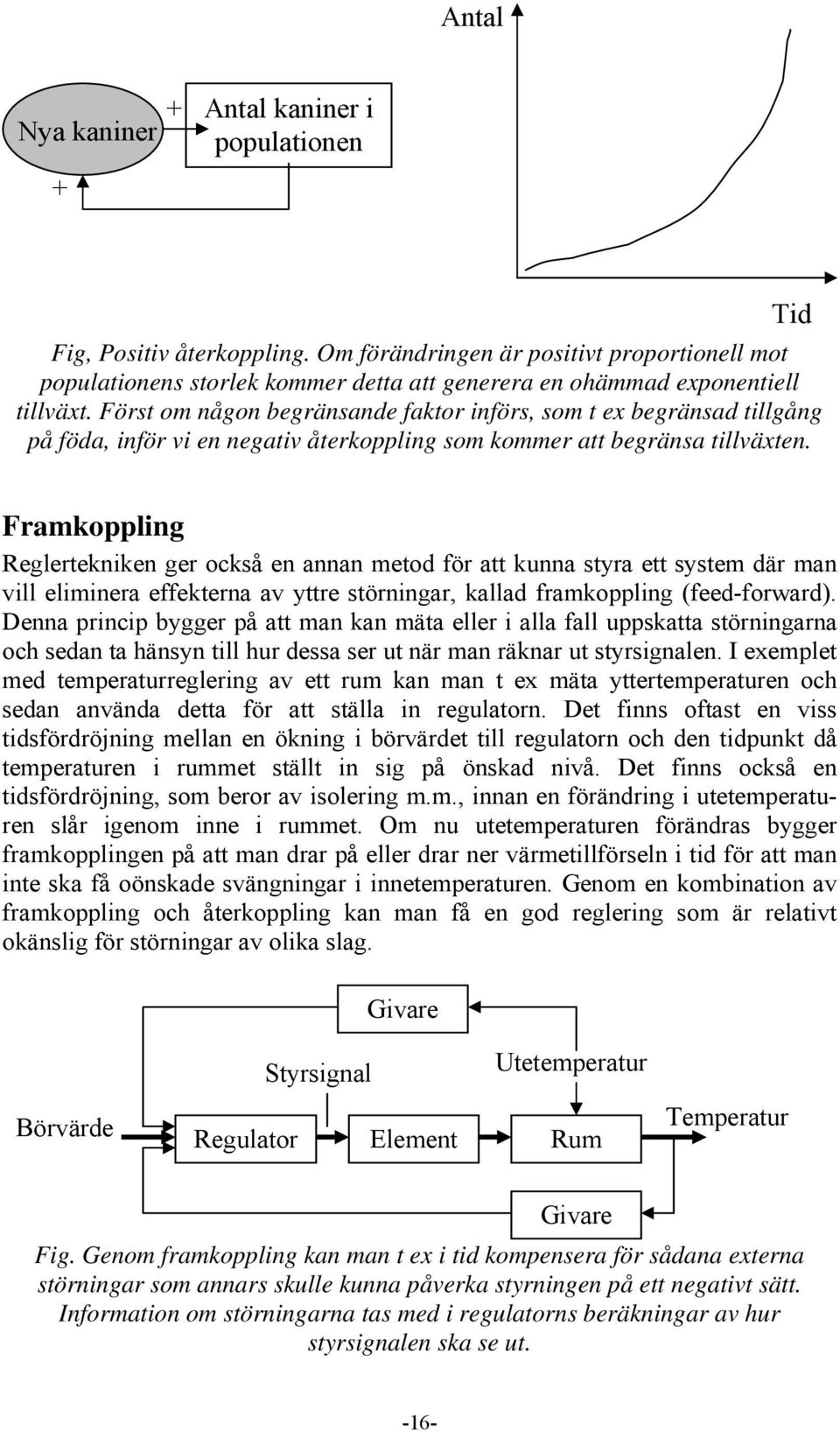 Först om någon begränsande faktor införs, som t ex begränsad tillgång på föda, inför vi en negativ återkoppling som kommer att begränsa tillväxten.