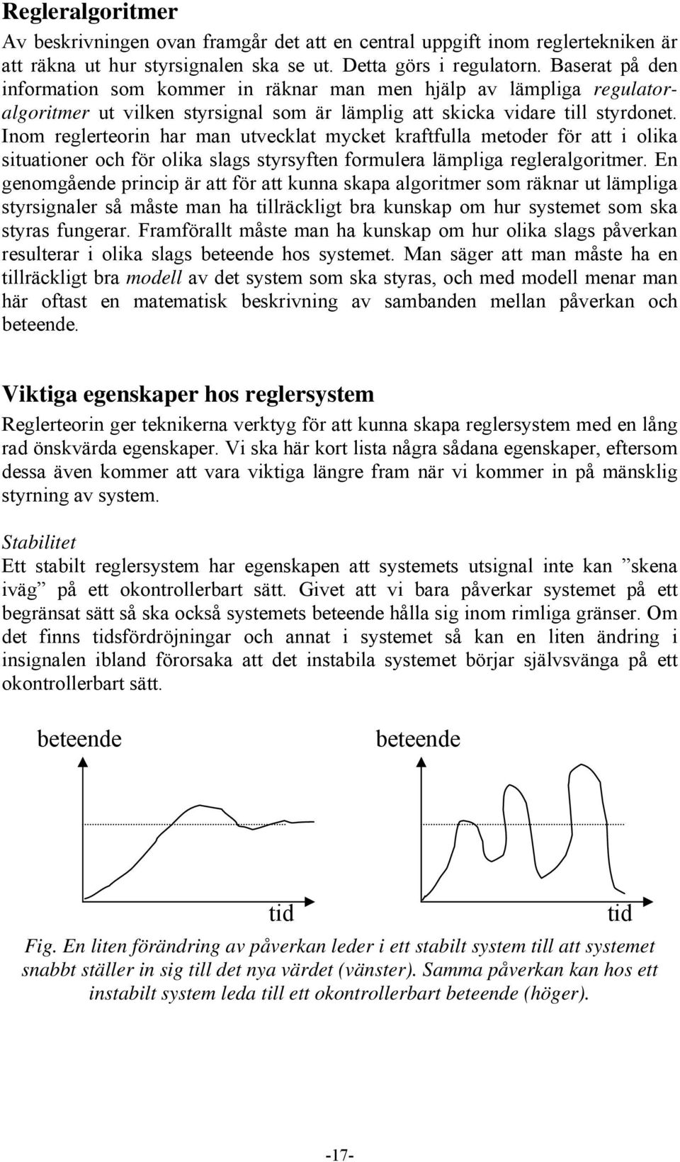 Inom reglerteorin har man utvecklat mycket kraftfulla metoder för att i olika situationer och för olika slags styrsyften formulera lämpliga regleralgoritmer.