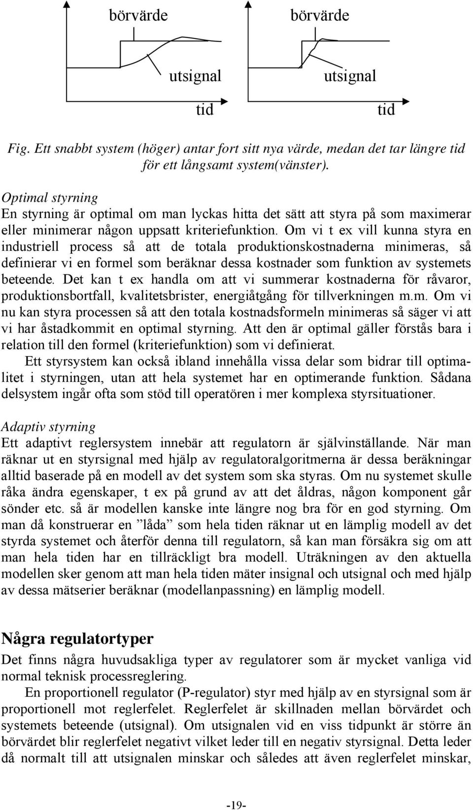 Om vi t ex vill kunna styra en industriell process så att de totala produktionskostnaderna minimeras, så definierar vi en formel som beräknar dessa kostnader som funktion av systemets beteende.