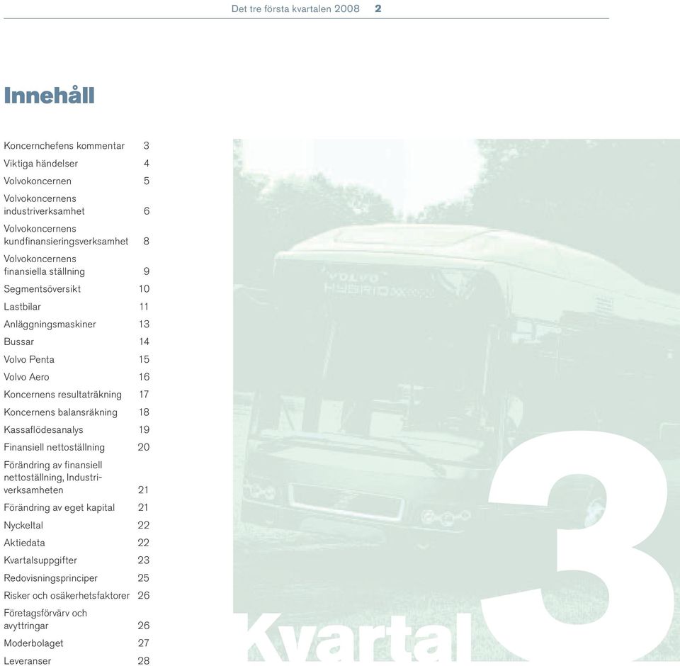 resultaträkning 17 Koncernens balansräkning 18 Kvartal3 Kassafl ödesanalys 19 Finansiell nettoställning 20 Förändring av fi nansiell nettoställning, Industriverksamheten 21