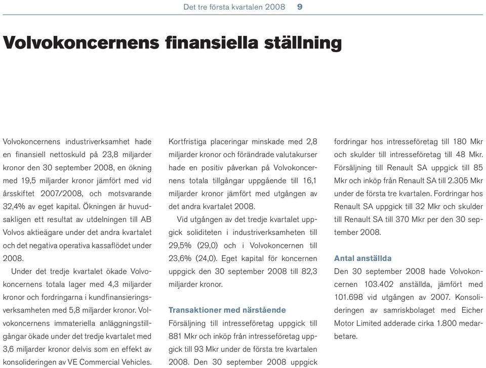 Ökningen är huvudsakligen ett resultat av utdelningen till AB Volvos aktieägare under det andra kvartalet och det negativa operativa kassafl ödet under 2008.