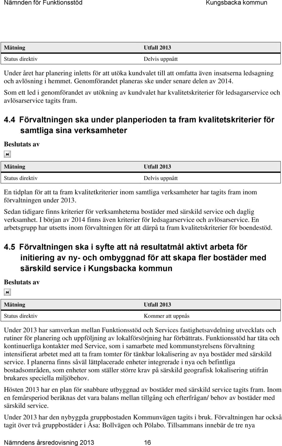 4 Förvaltningen ska under planperioden ta fram kvalitetskriterier för samtliga sina verksamheter Beslutats av Mätning Status direktiv Delvis uppnått En tidplan för att ta fram kvalitetkriterier inom