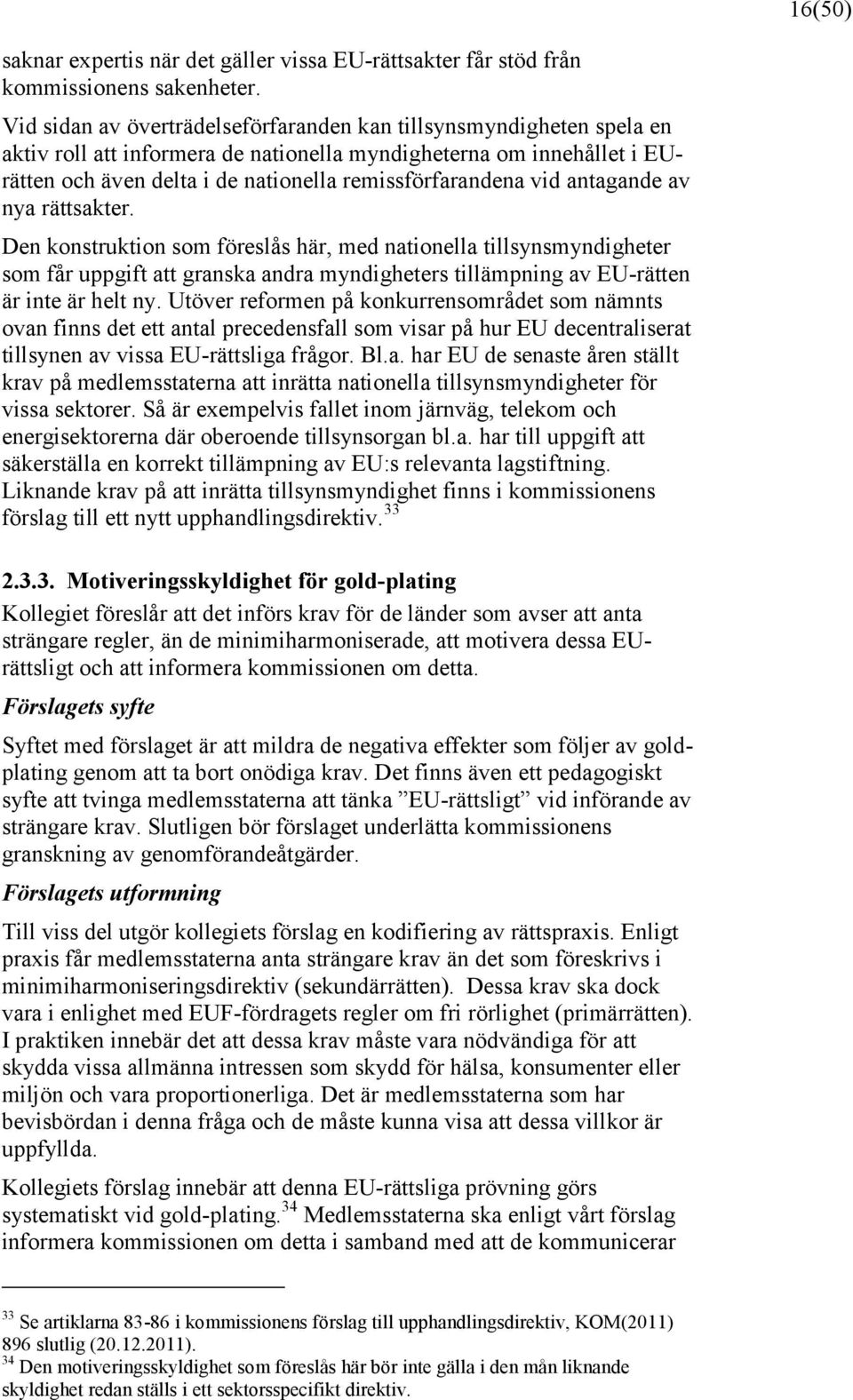 vid antagande av nya rättsakter. Den konstruktion som föreslås här, med nationella tillsynsmyndigheter som får uppgift att granska andra myndigheters tillämpning av EU-rätten är inte är helt ny.