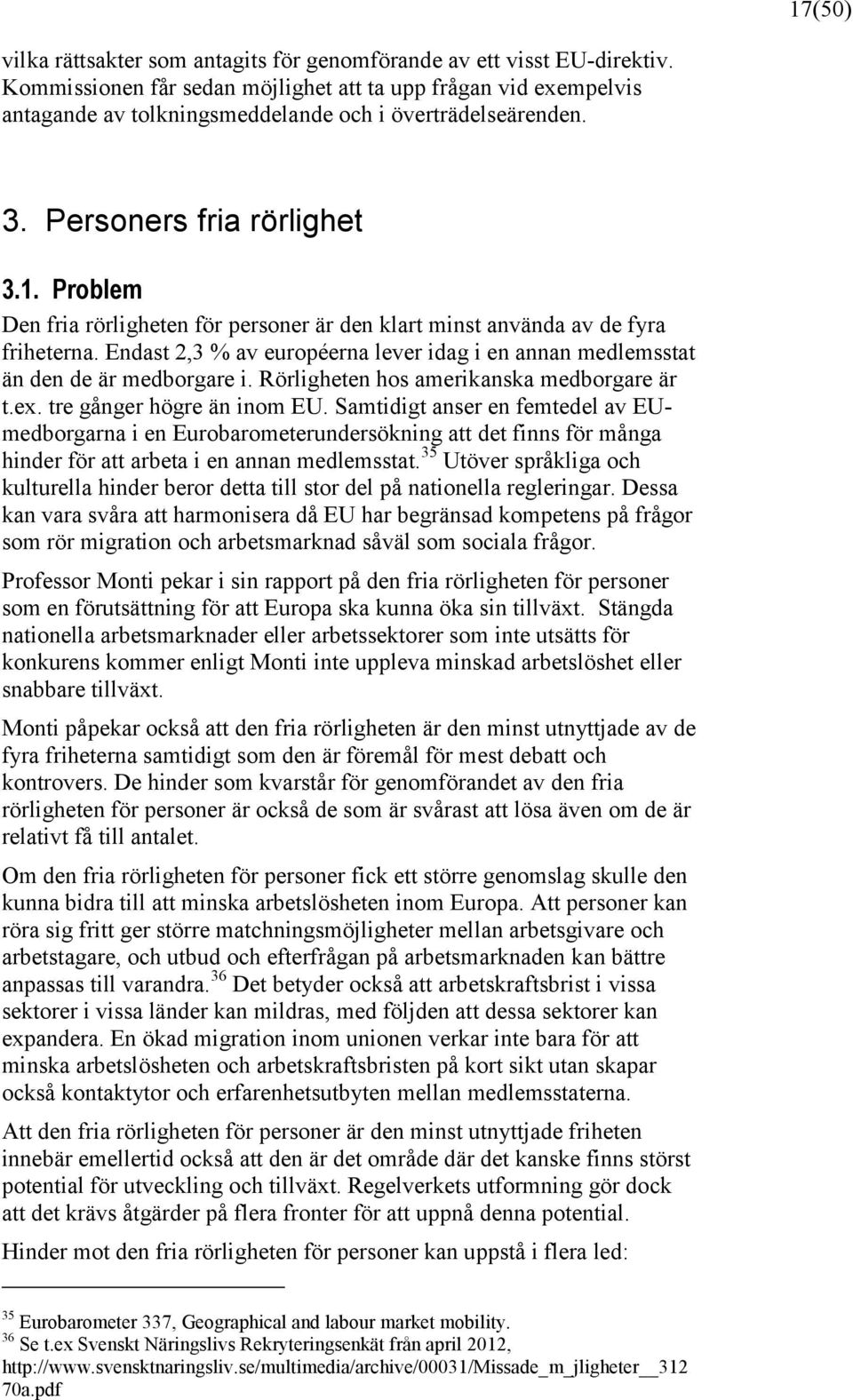 Problem Den fria rörligheten för personer är den klart minst använda av de fyra friheterna. Endast 2,3 % av européerna lever idag i en annan medlemsstat än den de är medborgare i.