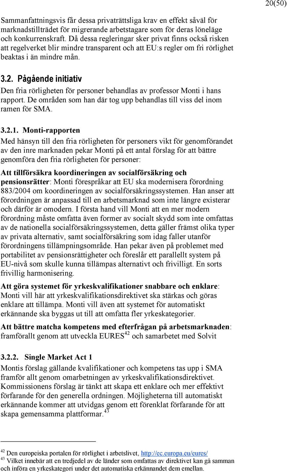 Pågående initiativ Den fria rörligheten för personer behandlas av professor Monti i hans rapport. De områden som han där tog upp behandlas till viss del inom ramen för SMA. 3.2.1.