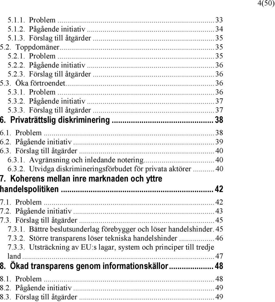 3.1. Avgränsning och inledande notering... 40 6.3.2. Utvidga diskrimineringsförbudet för privata aktörer... 40 7. Koherens mellan inre marknaden och yttre handelspolitiken... 42 7.1. Problem... 42 7.2. Pågående initiativ.