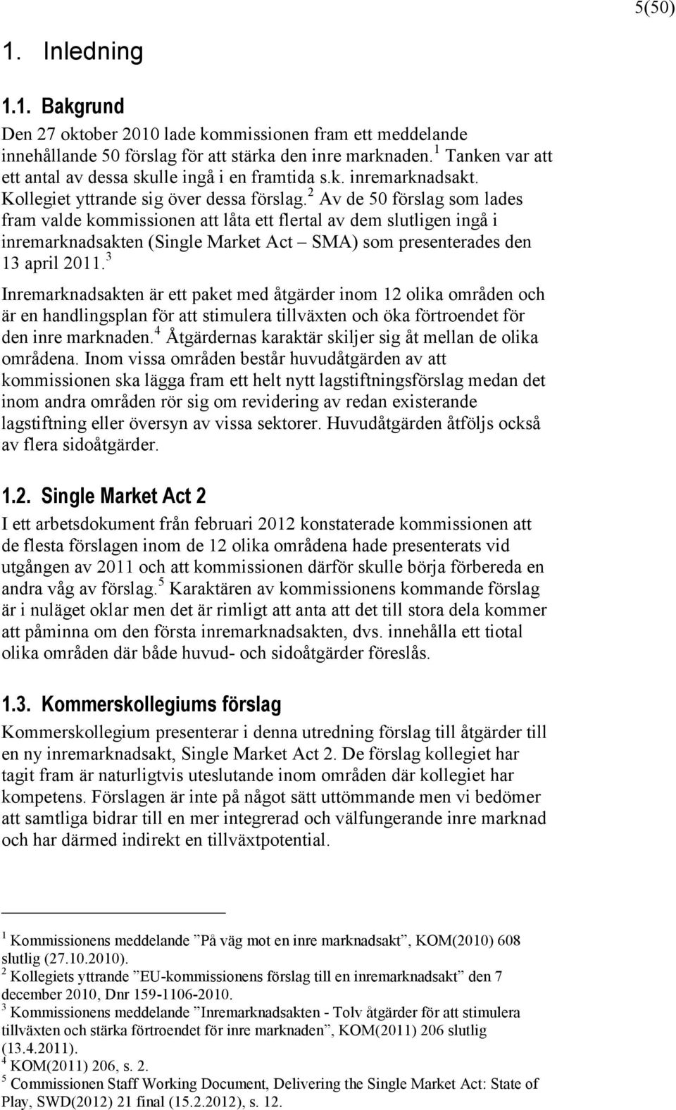 2 Av de 50 förslag som lades fram valde kommissionen att låta ett flertal av dem slutligen ingå i inremarknadsakten (Single Market Act SMA) som presenterades den 13 april 2011.