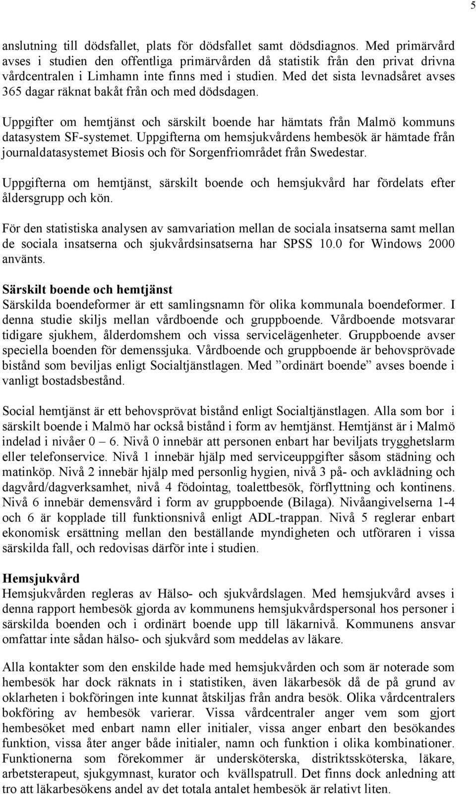 Med det sista levnadsåret avses 365 dagar räknat bakåt från och med dödsdagen. Uppgifter om hemtjänst och särskilt boende har hämtats från Malmö kommuns datasystem SF-systemet.