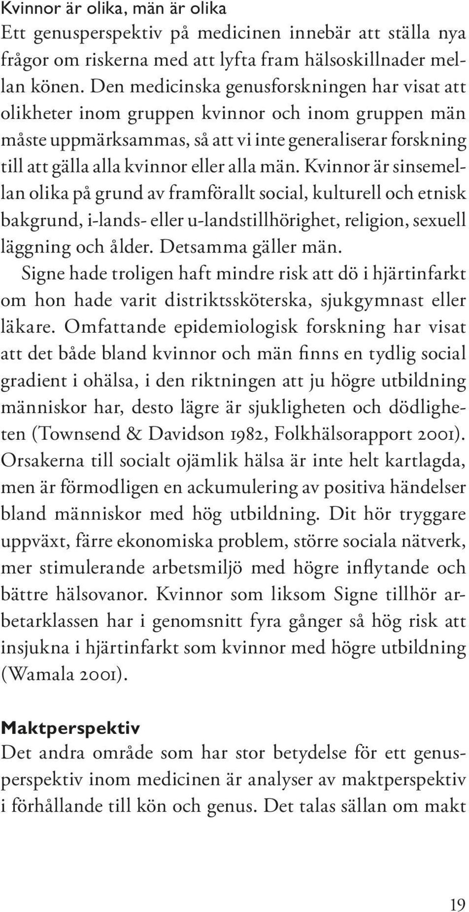 män. Kvinnor är sinsemellan olika på grund av framförallt social, kulturell och etnisk bakgrund, i-lands- eller u-landstillhörighet, religion, sexuell läggning och ålder. Detsamma gäller män.