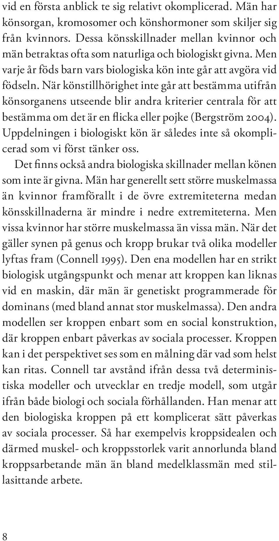 När könstillhörighet inte går att bestämma utifrån könsorganens utseende blir andra kriterier centrala för att bestämma om det är en flicka eller pojke (Bergström 2004).