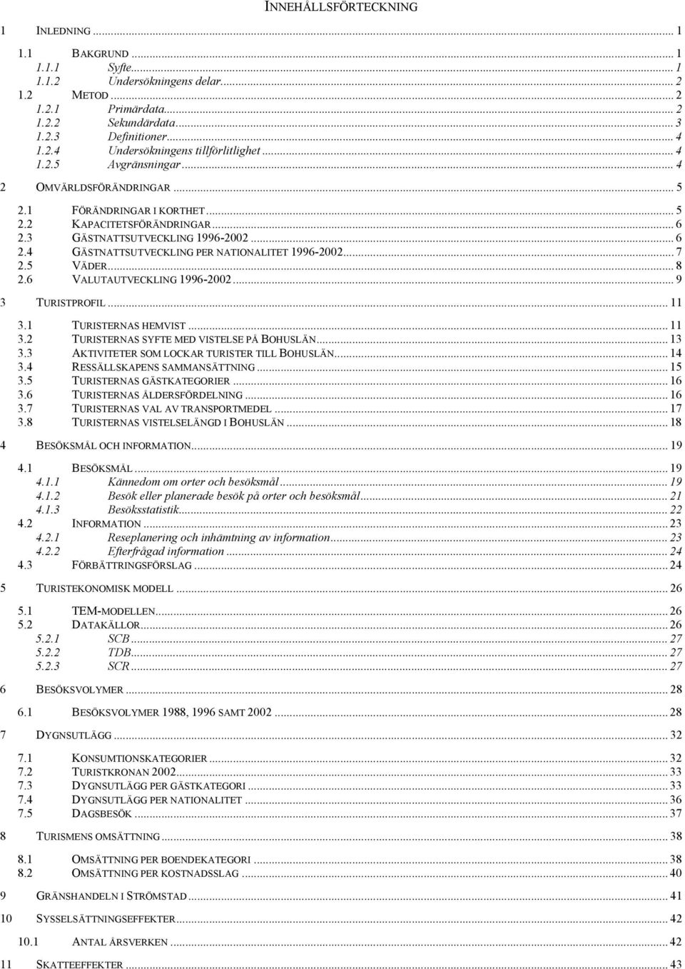 .. 7 2.5 VÄDER... 8 2.6 VALUTAUTVECKLING 1996-2002... 9 3 TURISTPROFIL... 11 3.1 TURISTERNAS HEMVIST... 11 3.2 TURISTERNAS SYFTE MED VISTELSE PÅ BOHUSLÄN... 13 3.