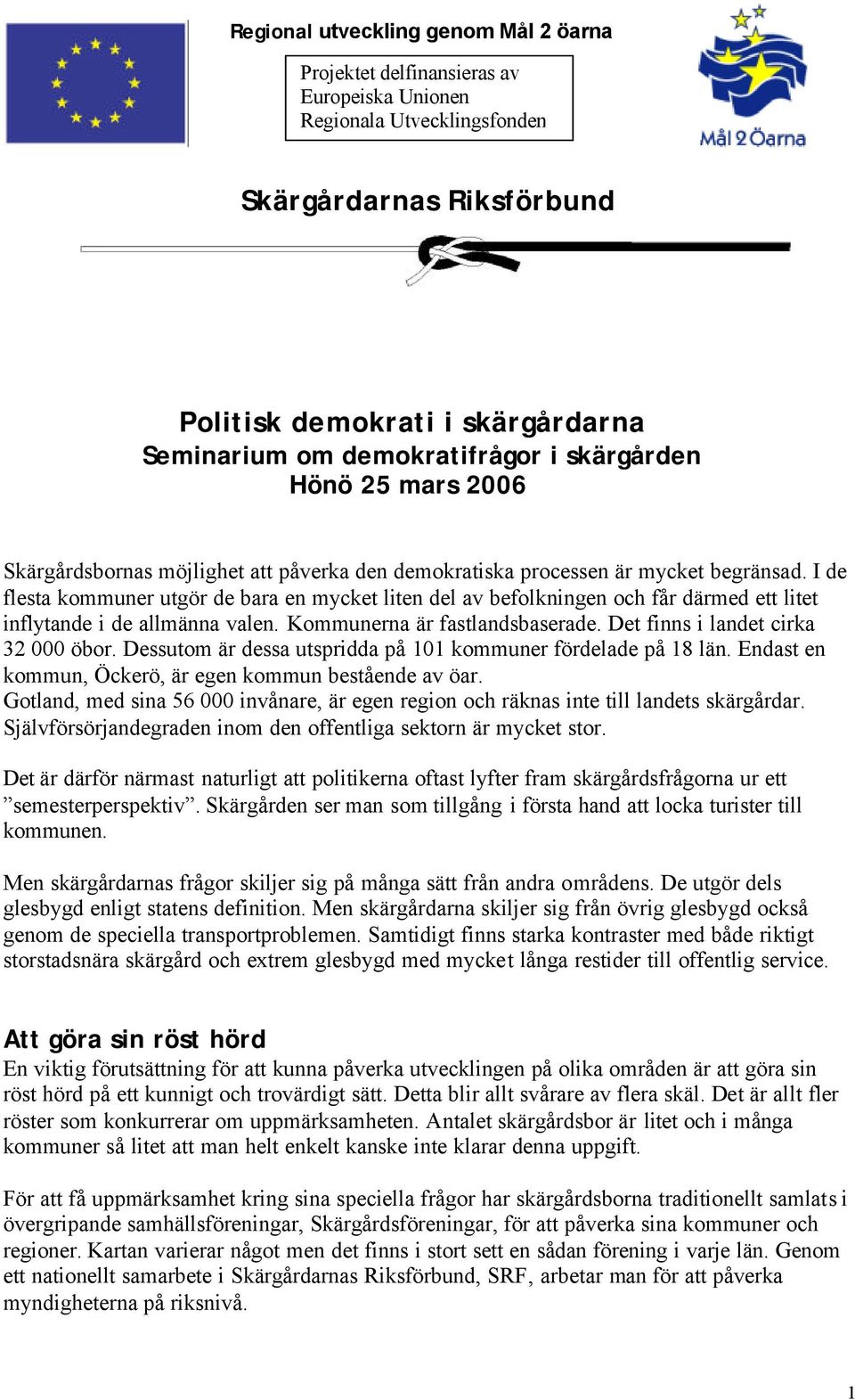 I de flesta kommuner utgör de bara en mycket liten del av befolkningen och får därmed ett litet inflytande i de allmänna valen. Kommunerna är fastlandsbaserade. Det finns i landet cirka 32 000 öbor.