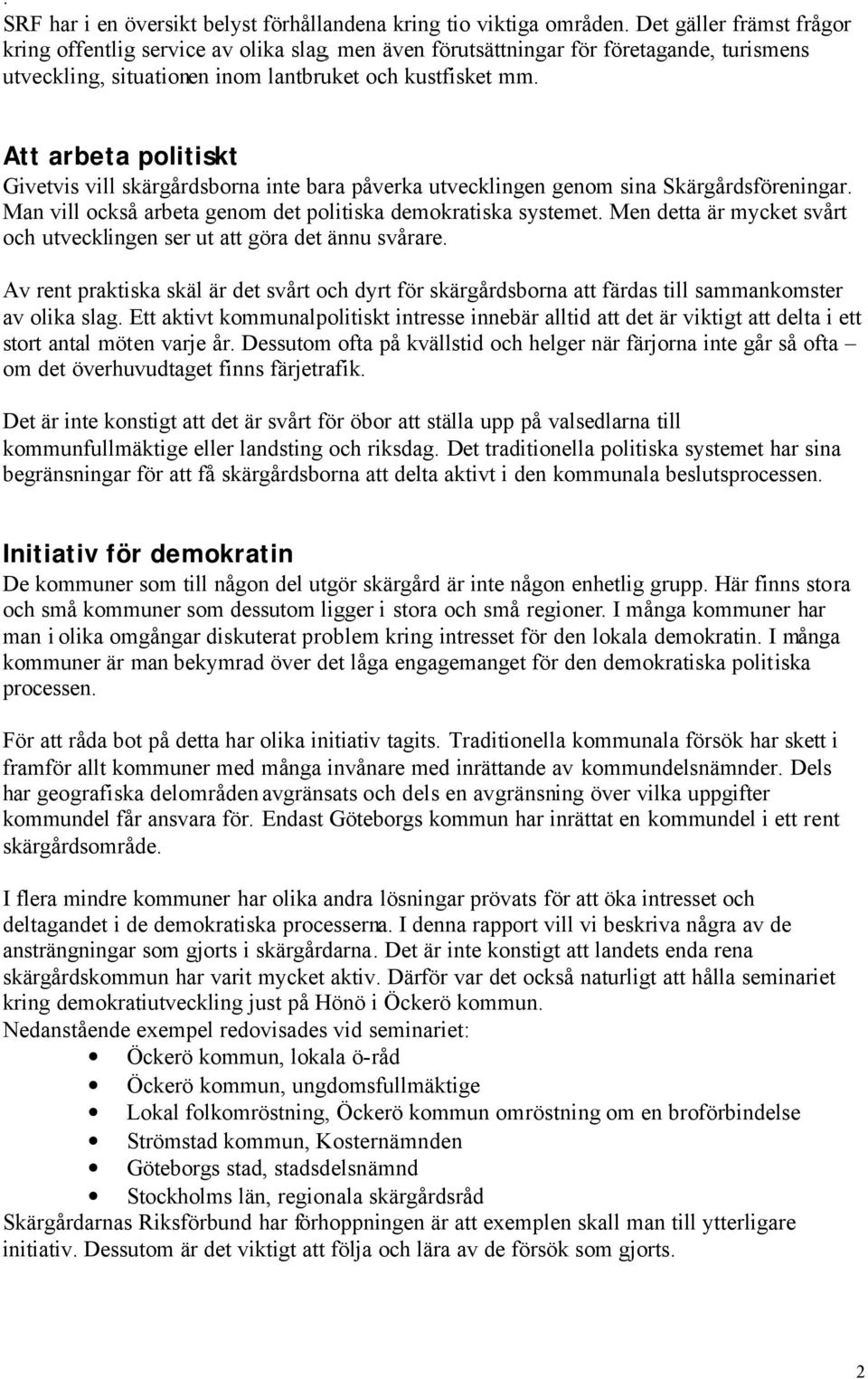 Att arbeta politiskt Givetvis vill skärgårdsborna inte bara påverka utvecklingen genom sina Skärgårdsföreningar. Man vill också arbeta genom det politiska demokratiska systemet.